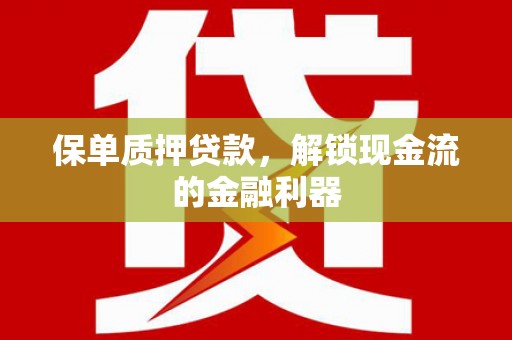 平溪保单质押贷款，解锁现金流的金融利器