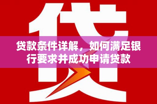 万年贷款条件详解，如何满足银行要求并成功申请贷款