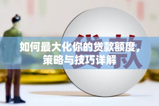 辽源如何最大化你的贷款额度，策略与技巧详解