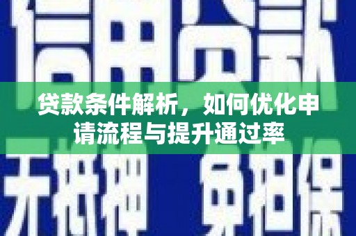 虾峙贷款条件解析，如何优化申请流程与提升通过率