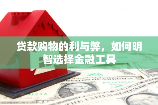 红安贷款购物的利与弊，如何明智选择金融工具
