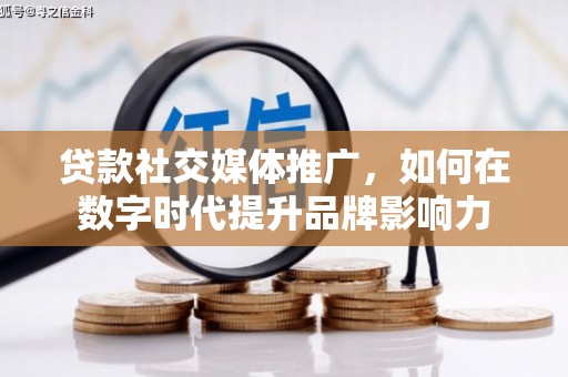 大余贷款社交媒体推广，如何在数字时代提升品牌影响力