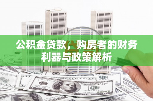 二仑公积金贷款，购房者的财务利器与政策解析