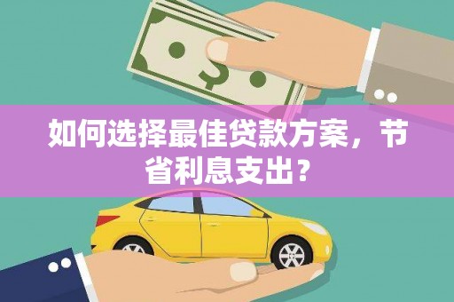 当涂如何选择最佳贷款方案，节省利息支出？