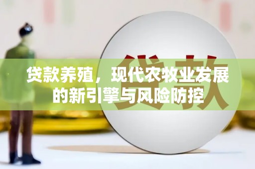 石冈贷款养殖，现代农牧业发展的新引擎与风险防控