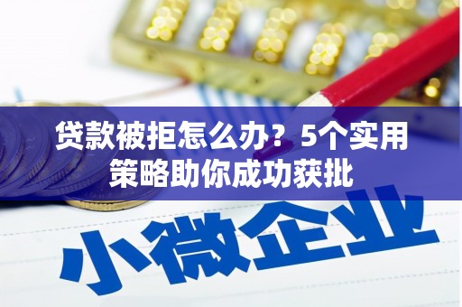 江华贷款被拒怎么办？5个实用策略助你成功获批