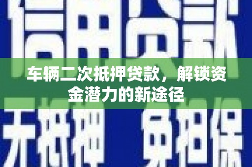 岱山车辆二次抵押贷款，解锁资金潜力的新途径