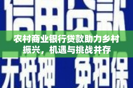 凤泉农村商业银行贷款助力乡村振兴，机遇与挑战并存