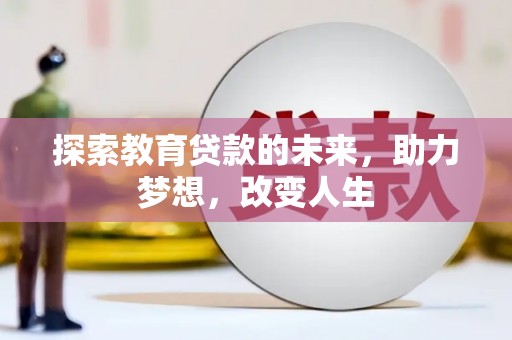 正阳探索教育贷款的未来，助力梦想，改变人生