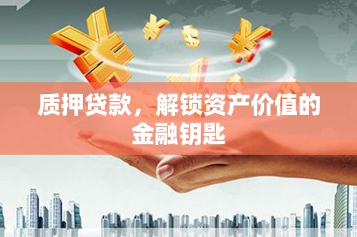 太子河质押贷款，解锁资产价值的金融钥匙