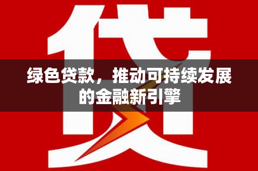 丰顺绿色贷款，推动可持续发展的金融新引擎