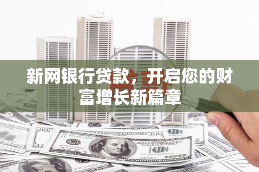 新林新网银行贷款，开启您的财富增长新篇章