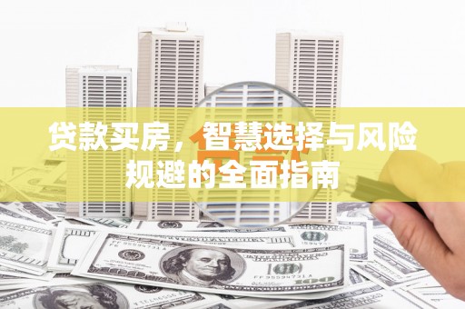 柳南贷款买房，智慧选择与风险规避的全面指南