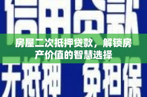 韩城房屋二次抵押贷款，解锁房产价值的智慧选择