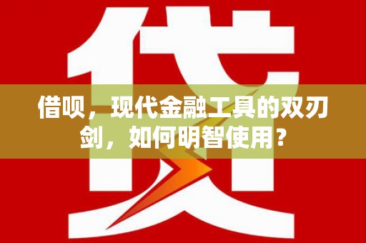 德清借呗，现代金融工具的双刃剑，如何明智使用？