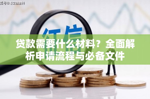 七星贷款需要什么材料？全面解析申请流程与必备文件