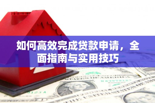 通江如何高效完成贷款申请，全面指南与实用技巧