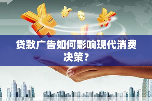 三乡贷款广告如何影响现代消费决策？