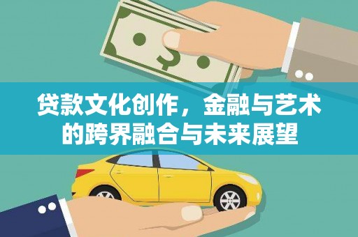 东胜贷款文化创作，金融与艺术的跨界融合与未来展望