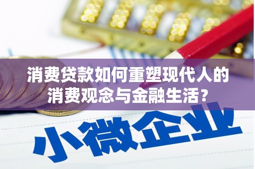 乐清消费贷款如何重塑现代人的消费观念与金融生活？