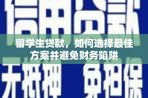 临安留学生贷款，如何选择最佳方案并避免财务陷阱