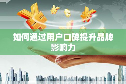 隆昌如何通过用户口碑提升品牌影响力