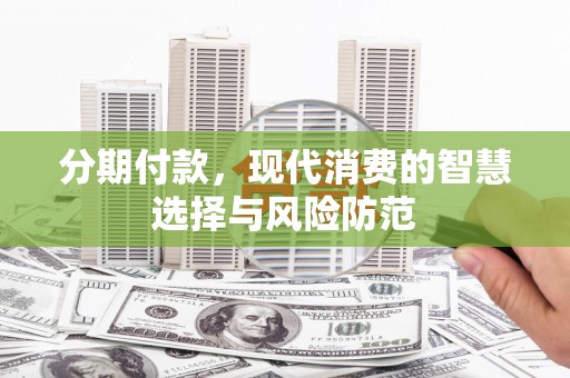 汉中分期付款，现代消费的智慧选择与风险防范