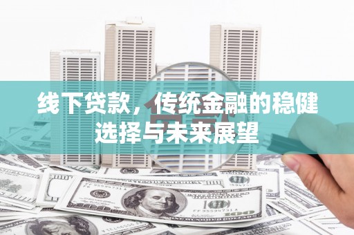 兰考线下贷款，传统金融的稳健选择与未来展望