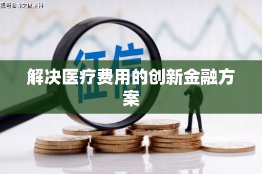 罗平解决医疗费用的创新金融方案