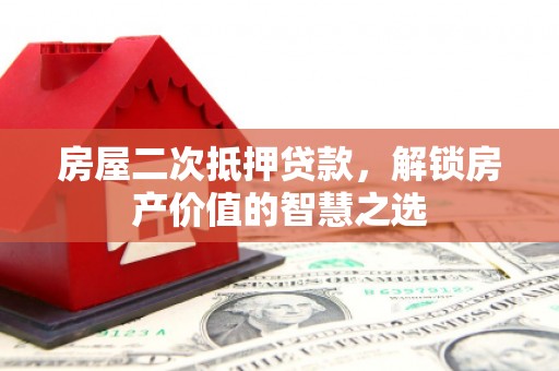 金昌房屋二次抵押贷款，解锁房产价值的智慧之选