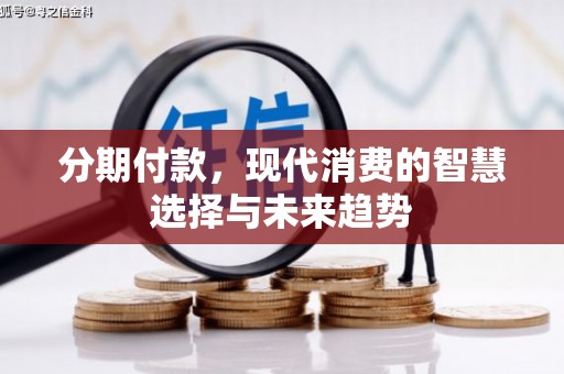 滦平分期付款，现代消费的智慧选择与未来趋势