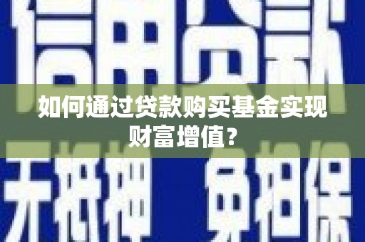 锦州如何通过贷款购买基金实现财富增值？