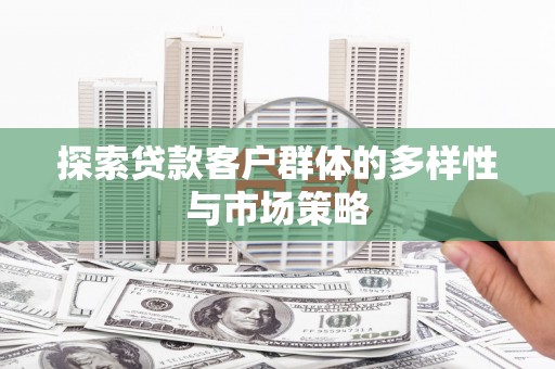 固镇探索贷款客户群体的多样性与市场策略