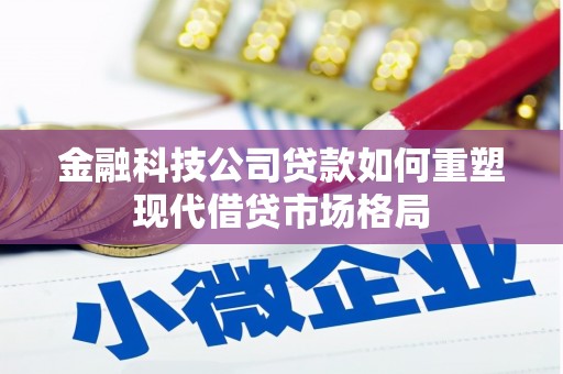 迎泽金融科技公司贷款如何重塑现代借贷市场格局
