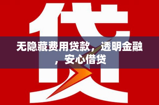 洮北无隐藏费用贷款，透明金融，安心借贷