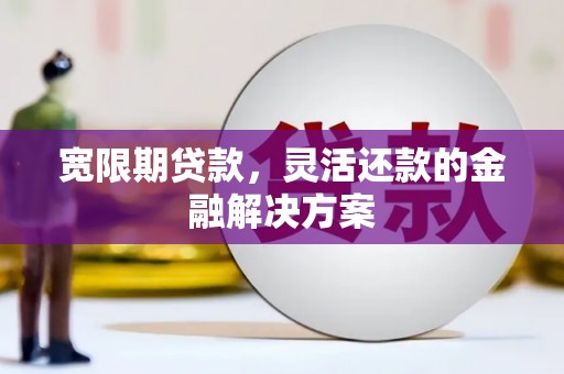 元宝山宽限期贷款，灵活还款的金融解决方案