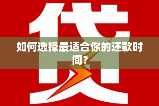 林周如何选择最适合你的还款时间？