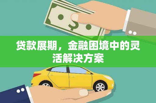 修水贷款展期，金融困境中的灵活解决方案