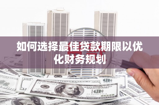 临渭如何选择最佳贷款期限以优化财务规划