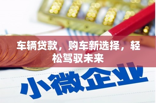 黄梅车辆贷款，购车新选择，轻松驾驭未来