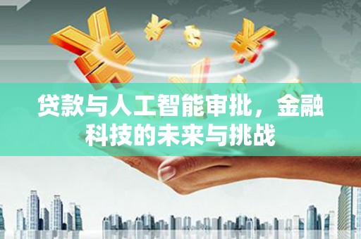 郴州贷款与人工智能审批，金融科技的未来与挑战