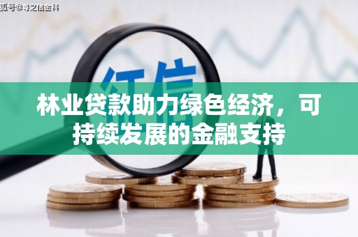 秀林林业贷款助力绿色经济，可持续发展的金融支持