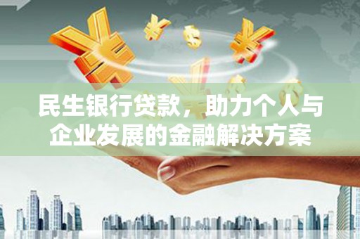 东阿民生银行贷款，助力个人与企业发展的金融解决方案
