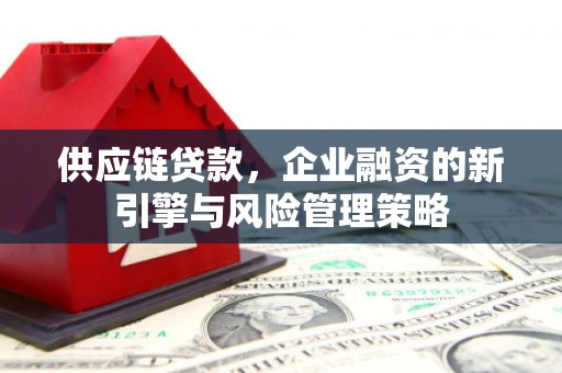 乌兰察布供应链贷款，企业融资的新引擎与风险管理策略