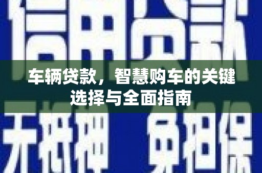 五家渠车辆贷款，智慧购车的关键选择与全面指南