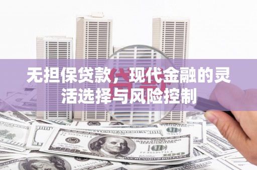 金塔无担保贷款，现代金融的灵活选择与风险控制