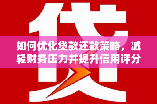 商河如何优化贷款还款策略，减轻财务压力并提升信用评分