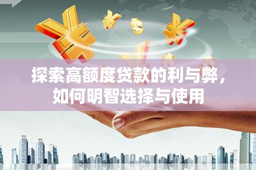 云溪探索高额度贷款的利与弊，如何明智选择与使用