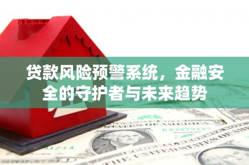 曲靖贷款风险预警系统，金融安全的守护者与未来趋势