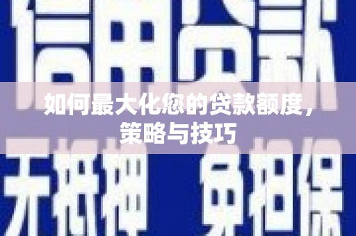 广元如何最大化您的贷款额度，策略与技巧
